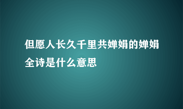 但愿人长久千里共婵娟的婵娟全诗是什么意思