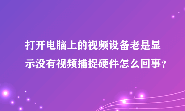 打开电脑上的视频设备老是显示没有视频捕捉硬件怎么回事？