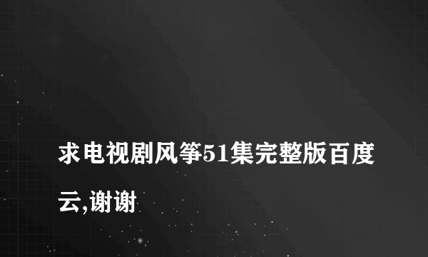 
求电视剧风筝51集完整版百度云,谢谢

