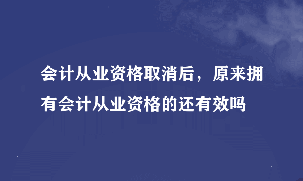 会计从业资格取消后，原来拥有会计从业资格的还有效吗