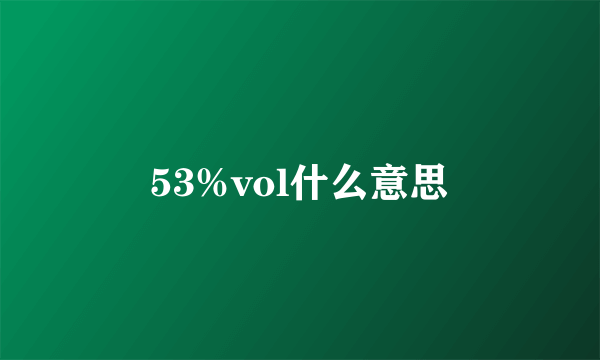 53%vol什么意思