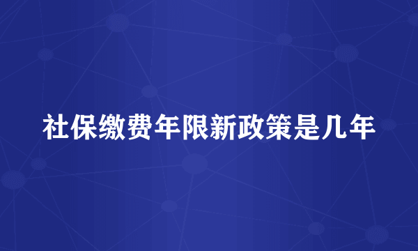 社保缴费年限新政策是几年