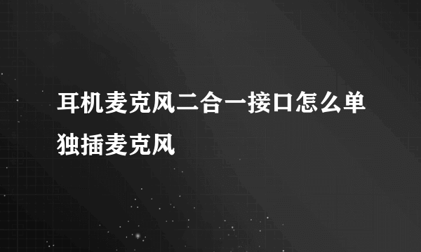 耳机麦克风二合一接口怎么单独插麦克风