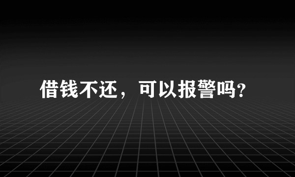 借钱不还，可以报警吗？