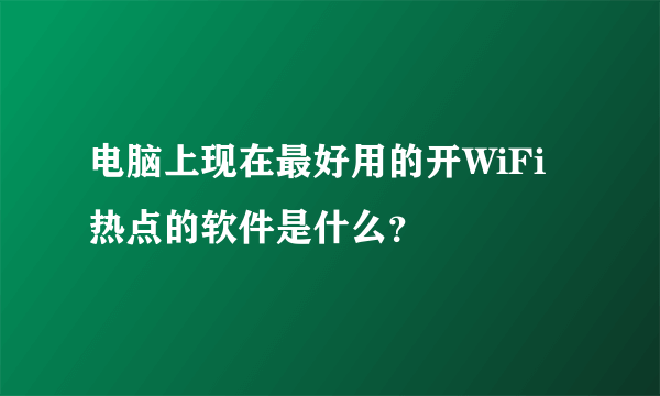 电脑上现在最好用的开WiFi热点的软件是什么？