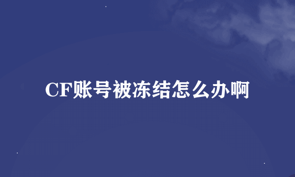 CF账号被冻结怎么办啊