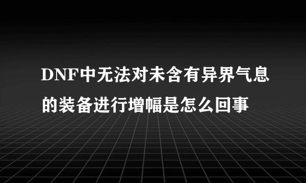 DNF中无法对未含有异界气息的装备进行增幅是怎么回事