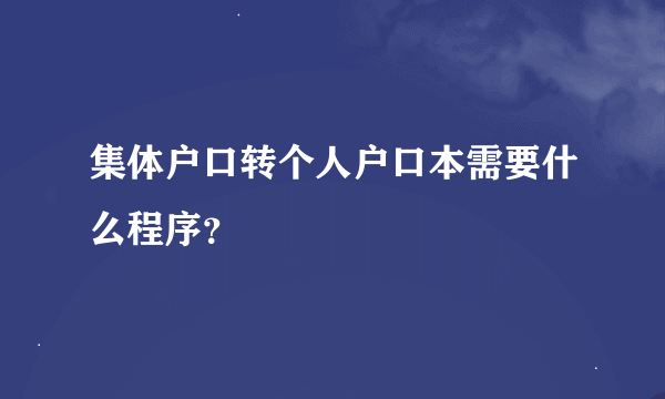 集体户口转个人户口本需要什么程序？