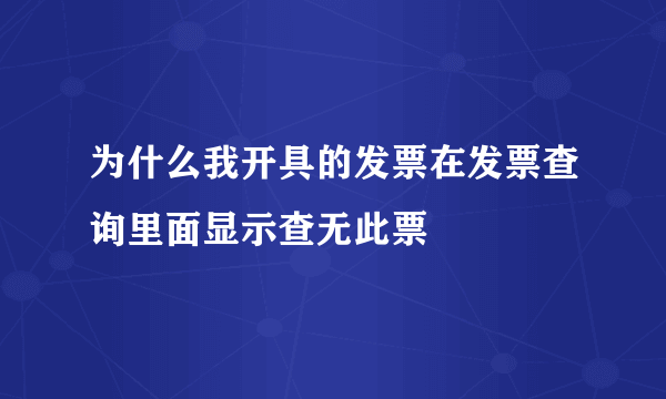 为什么我开具的发票在发票查询里面显示查无此票