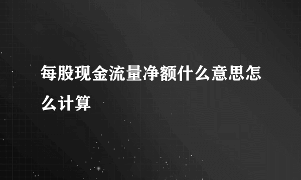 每股现金流量净额什么意思怎么计算