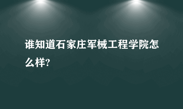 谁知道石家庄军械工程学院怎么样?