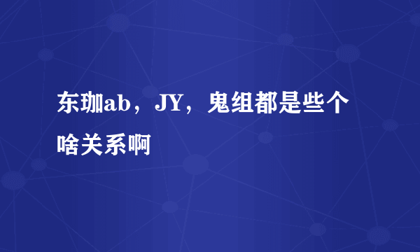 东珈ab，JY，鬼组都是些个啥关系啊