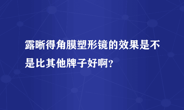 露晰得角膜塑形镜的效果是不是比其他牌子好啊？