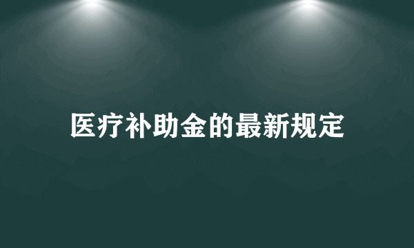 医疗补助金的最新规定