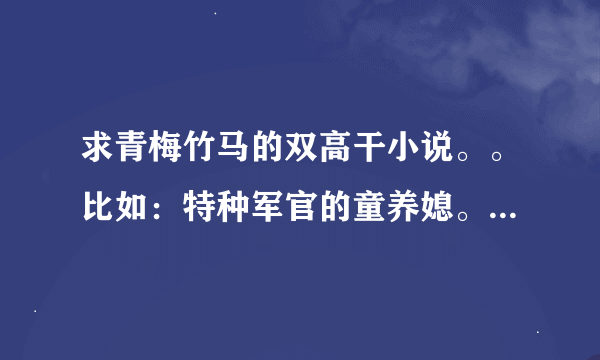 求青梅竹马的双高干小说。。比如：特种军官的童养媳。特种军官小小妻类小说。。。。