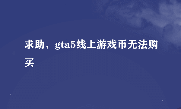 求助，gta5线上游戏币无法购买