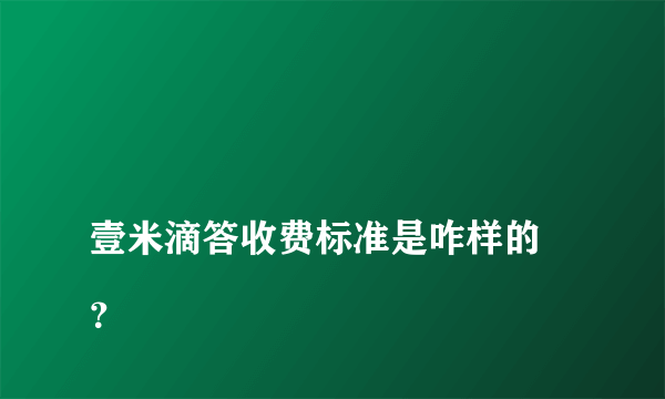 
壹米滴答收费标准是咋样的 ？

