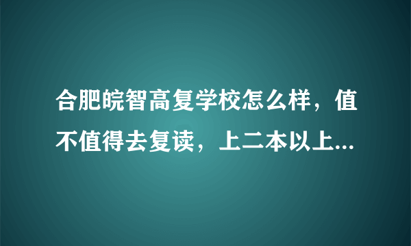 合肥皖智高复学校怎么样，值不值得去复读，上二本以上的希望大不大