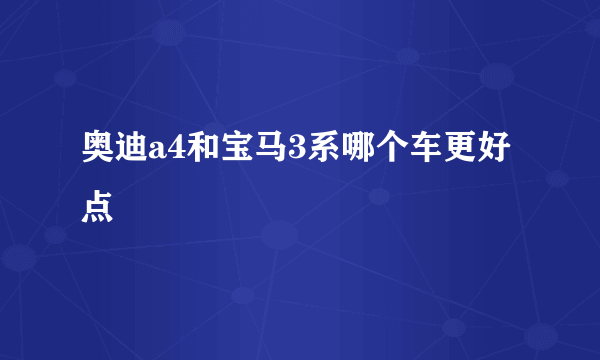 奥迪a4和宝马3系哪个车更好点