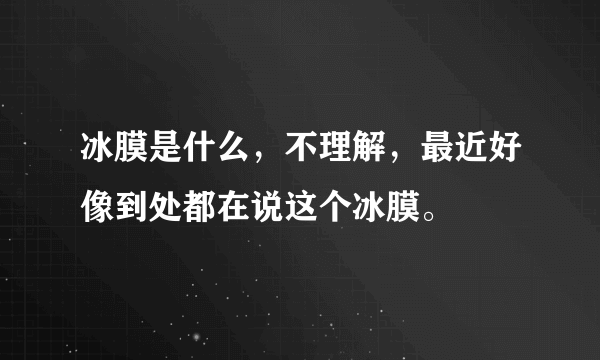 冰膜是什么，不理解，最近好像到处都在说这个冰膜。