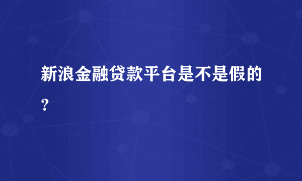 新浪金融贷款平台是不是假的？