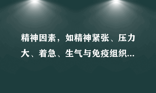 精神因素，如精神紧张、压力大、着急、生气与免疫组织系统的关系