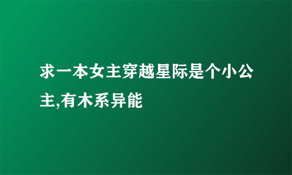 求一本女主穿越星际是个小公主,有木系异能