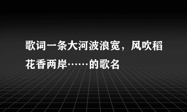 歌词一条大河波浪宽，风吹稻花香两岸……的歌名