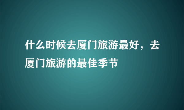 什么时候去厦门旅游最好，去厦门旅游的最佳季节