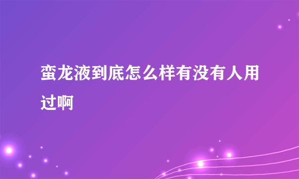 蛮龙液到底怎么样有没有人用过啊