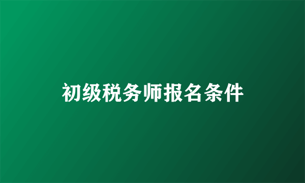 初级税务师报名条件