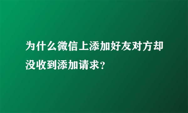 为什么微信上添加好友对方却没收到添加请求？