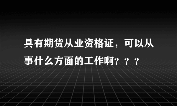 具有期货从业资格证，可以从事什么方面的工作啊？？？