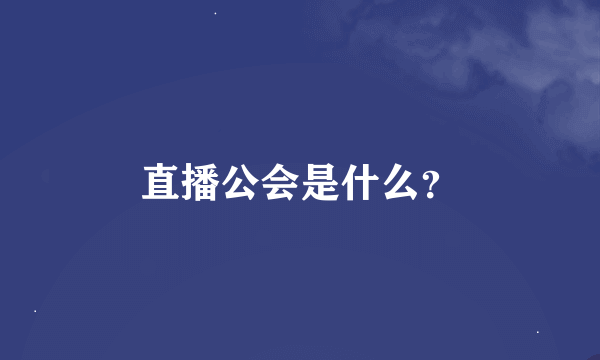 直播公会是什么？