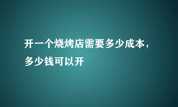 开一个烧烤店需要多少成本，多少钱可以开