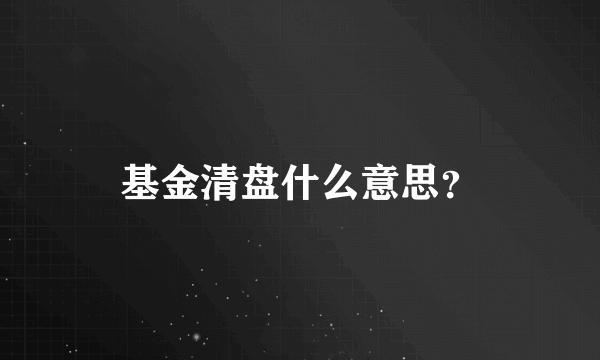 基金清盘什么意思？