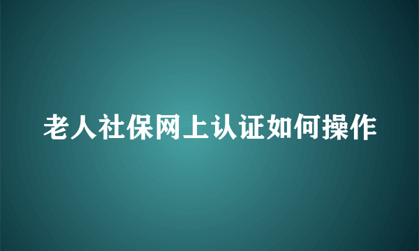 老人社保网上认证如何操作