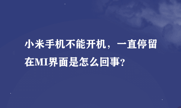 小米手机不能开机，一直停留在MI界面是怎么回事？