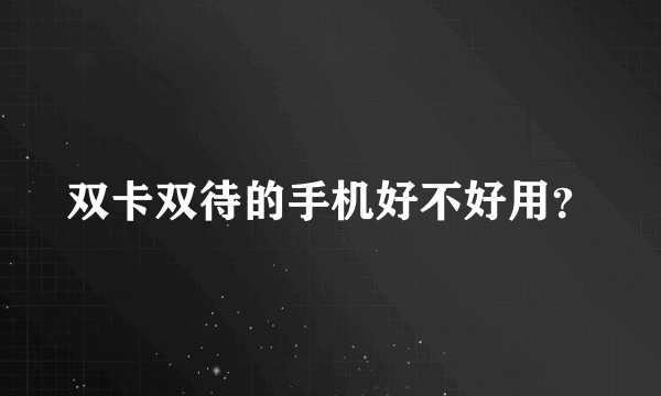 双卡双待的手机好不好用？