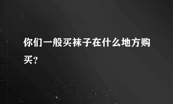 你们一般买袜子在什么地方购买？