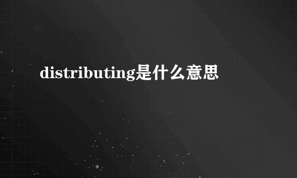 distributing是什么意思