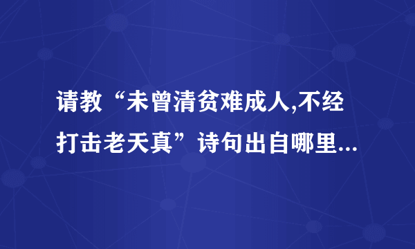 请教“未曾清贫难成人,不经打击老天真”诗句出自哪里，原题及作者？