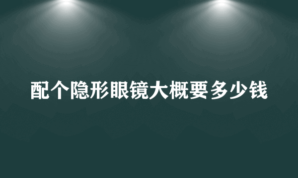 配个隐形眼镜大概要多少钱