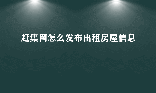 赶集网怎么发布出租房屋信息