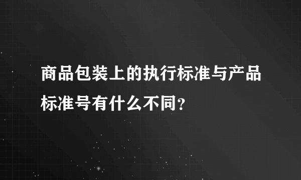 商品包装上的执行标准与产品标准号有什么不同？