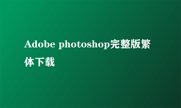 Adobe photoshop完整版繁体下载