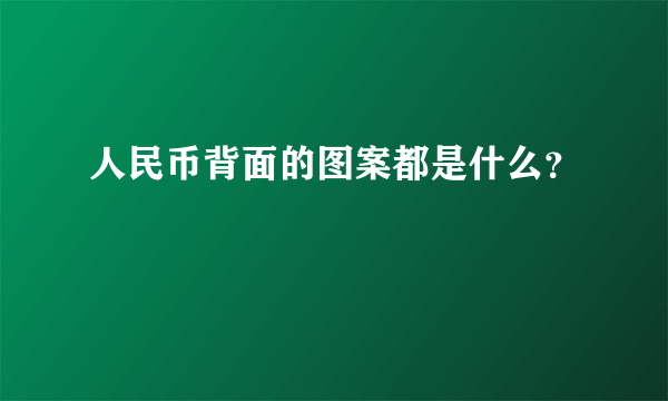 人民币背面的图案都是什么？