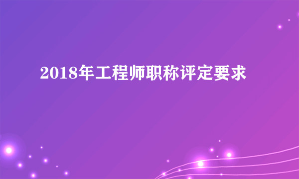 2018年工程师职称评定要求