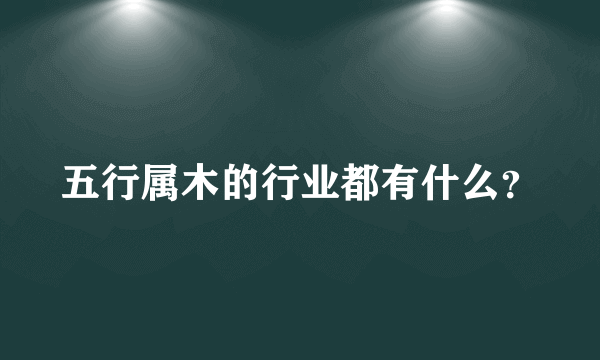 五行属木的行业都有什么？