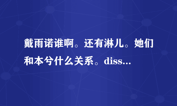 戴雨诺谁啊。还有淋儿。她们和本兮什么关系。diss是什么意思- -